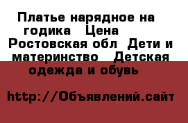 Платье нарядное на 2 годика › Цена ­ 400 - Ростовская обл. Дети и материнство » Детская одежда и обувь   